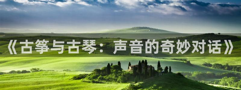 凯发k8娱乐平台能提现吗：《古筝与古琴：声音的奇妙对话》