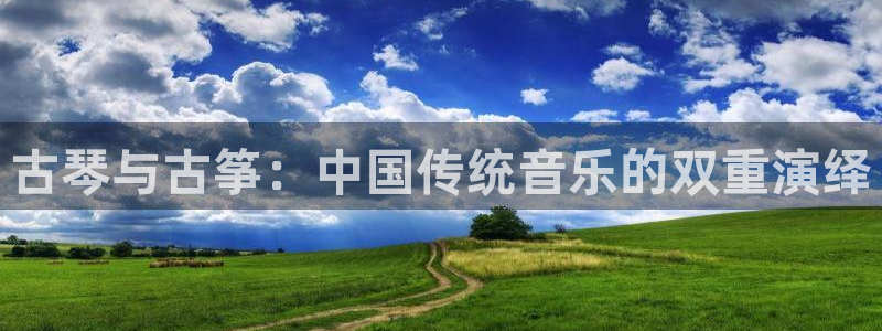 凯发k8国际下载：古琴与古筝：中国传统音乐的双重演绎