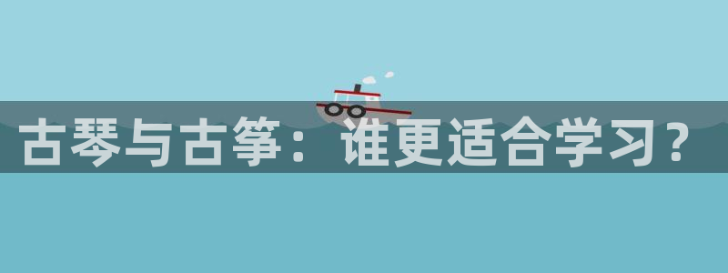 凯发k8官方网娱乐官方：古琴与古筝：谁更适合学习？