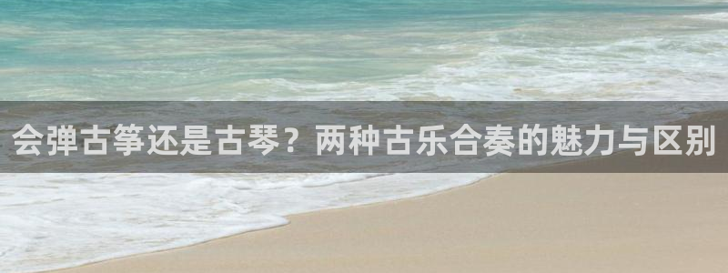 凯发k8娱乐官网地址app下载 | 首页：会弹古筝还是古琴？