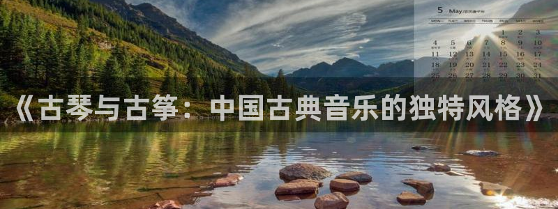 凯发平台开户：《古琴与古筝：中国古典音乐的独特风格》