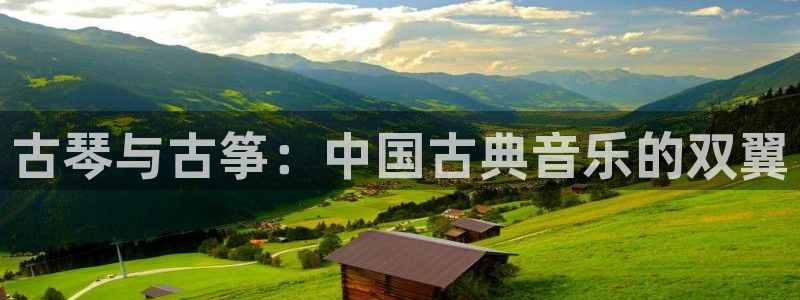 凯发国际亚洲有限公司：古琴与古筝：中国古典音乐的双翼