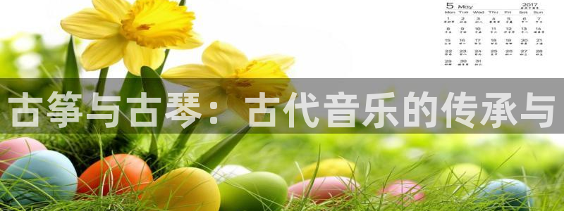 凯发官方首页：古筝与古琴：古代音乐的传承与